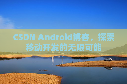 CSDN Android博客，探索移动开发的无限可能
